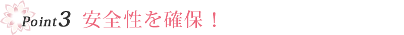 point3　安全性を確保！